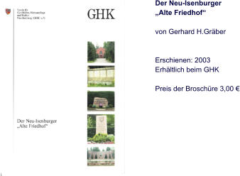 Der Neu-Isenburger „Alte Friedhof“  von Gerhard H.Gräber    Erschienen: 2003 Erhältlich beim GHK  Preis der Broschüre 3,00 €