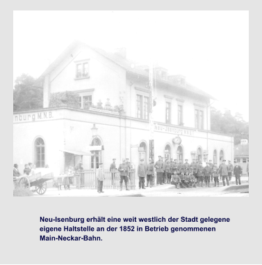 Neu-Isenburg erhält eine weit westlich der Stadt gelegene  eigene Haltstelle an der 1852 in Betrieb genommenen  Main-Neckar-Bahn.