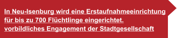 In Neu-Isenburg wird eine Erstaufnahmeeinrichtung  für bis zu 700 Flüchtlinge eingerichtet. vorbildliches Engagement der Stadtgesellschaft