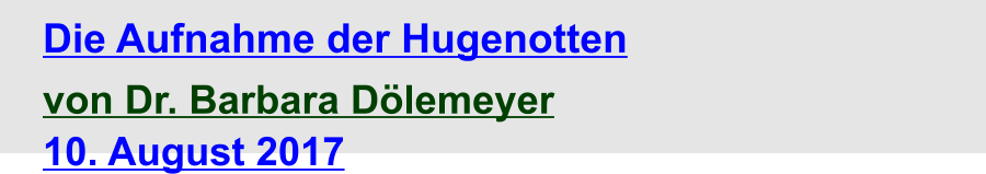 Die Aufnahme der Hugenotten von Dr. Barbara Dölemeyer 10. August 2017