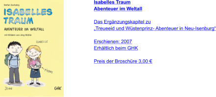 Isabelles Traum Abenteuer im Weltall  Das Ergänzungskapitel zu  „Treueeid und Wüstenprinz- Abenteuer in Neu-Isenburg“  Erschienen: 2007 Erhältlich beim GHK  Preis der Broschüre 3,00 €