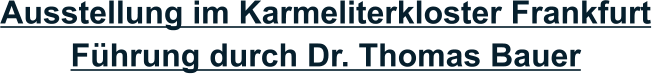 Ausstellung im Karmeliterkloster Frankfurt Führung durch Dr. Thomas Bauer